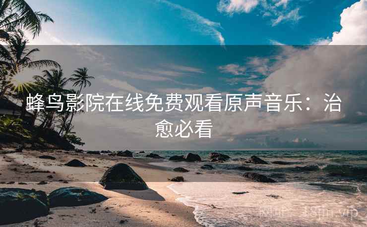 蜂鸟影院在线免费观看原声音乐：治愈必看