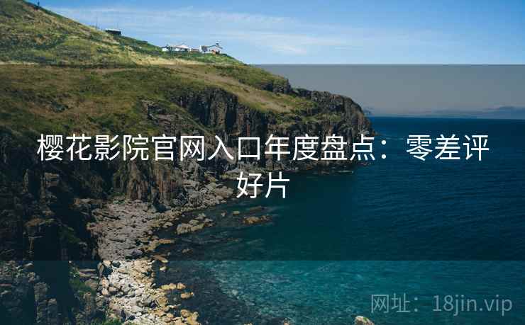 樱花影院官网入口年度盘点：零差评好片
