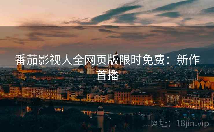 番茄影视大全网页版限时免费：新作首播