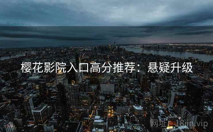 樱花影院入口高分推荐：悬疑升级