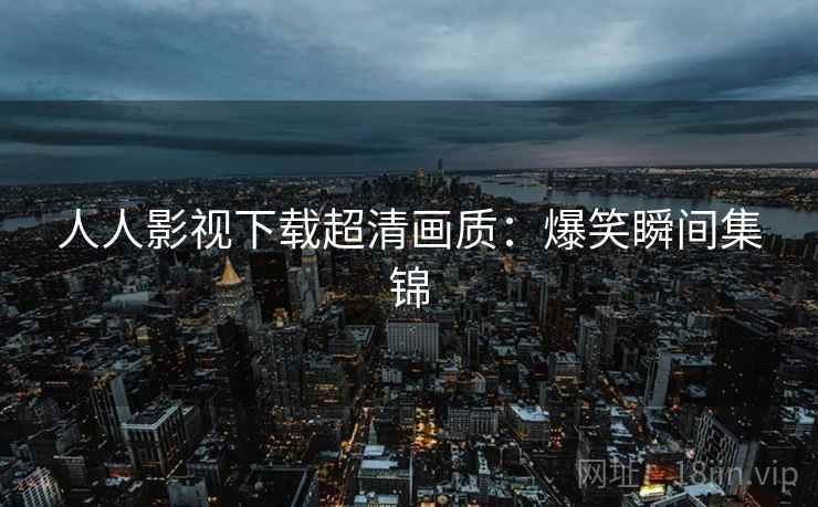 人人影视下载超清画质：爆笑瞬间集锦