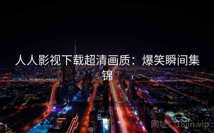 人人影视下载超清画质：爆笑瞬间集锦