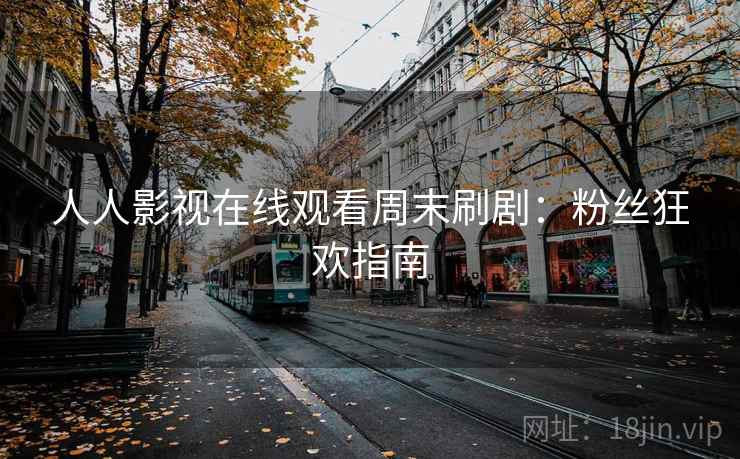 人人影视在线观看周末刷剧：粉丝狂欢指南