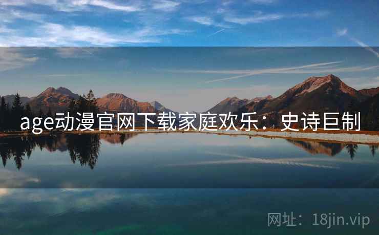 age动漫官网下载家庭欢乐：史诗巨制