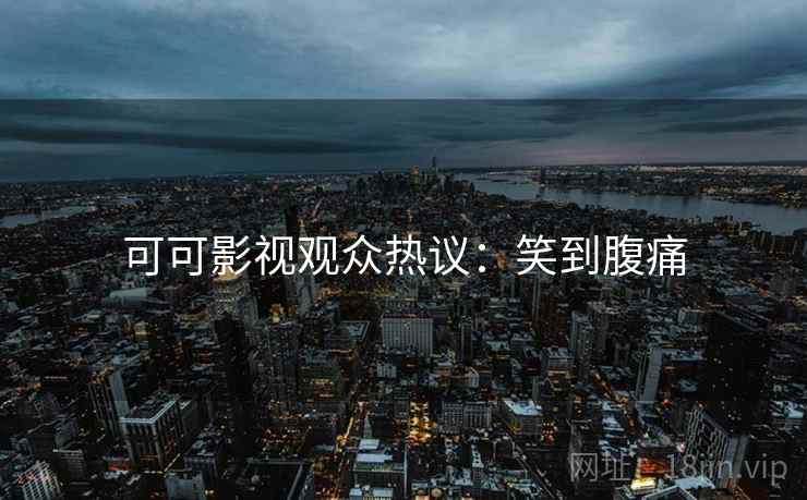 可可影视观众热议：笑到腹痛