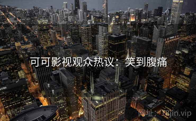 可可影视观众热议：笑到腹痛