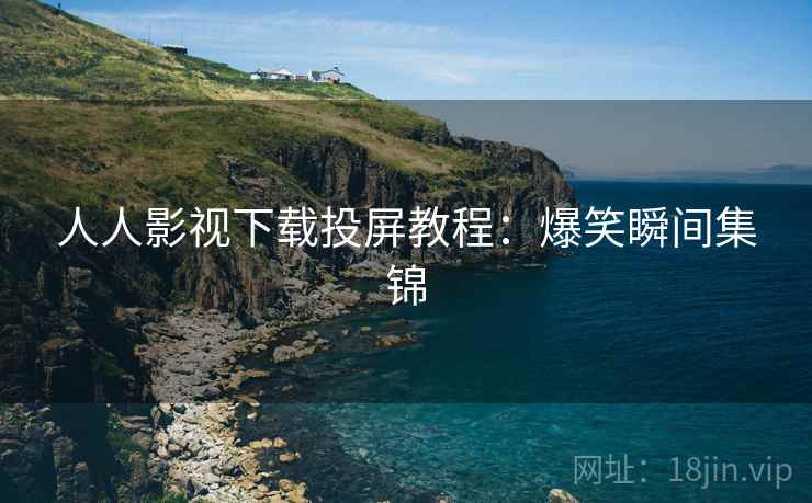 人人影视下载投屏教程：爆笑瞬间集锦