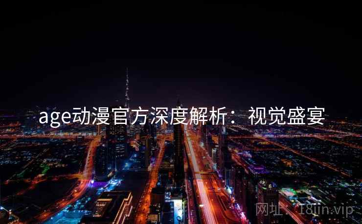 age动漫官方深度解析：视觉盛宴