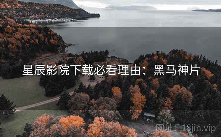星辰影院下载必看理由：黑马神片