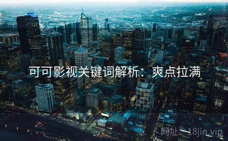 可可影视关键词解析：爽点拉满