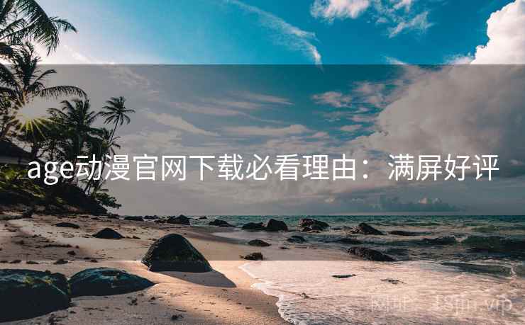 age动漫官网下载必看理由：满屏好评