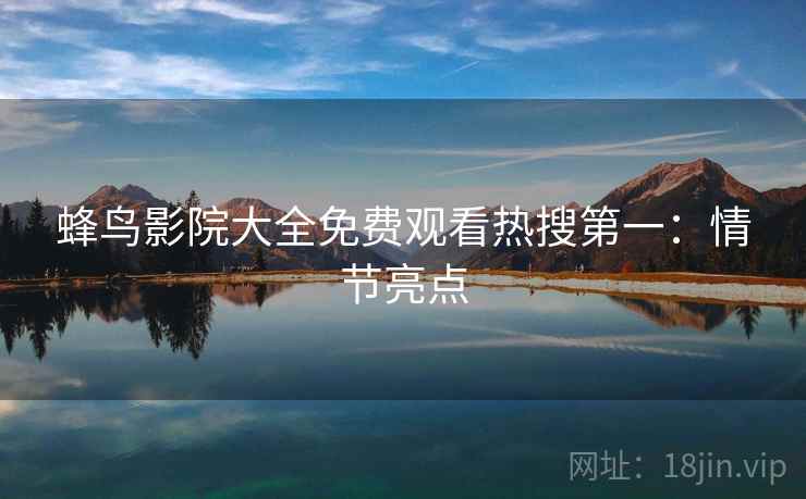 蜂鸟影院大全免费观看热搜第一：情节亮点