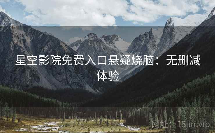 星空影院免费入口悬疑烧脑：无删减体验