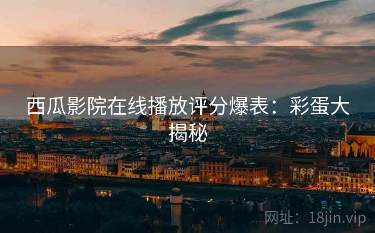 西瓜影院在线播放评分爆表：彩蛋大揭秘