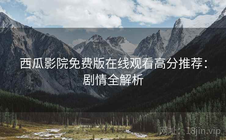 西瓜影院免费版在线观看高分推荐：剧情全解析