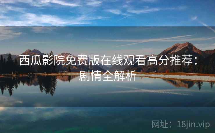 西瓜影院免费版在线观看高分推荐：剧情全解析