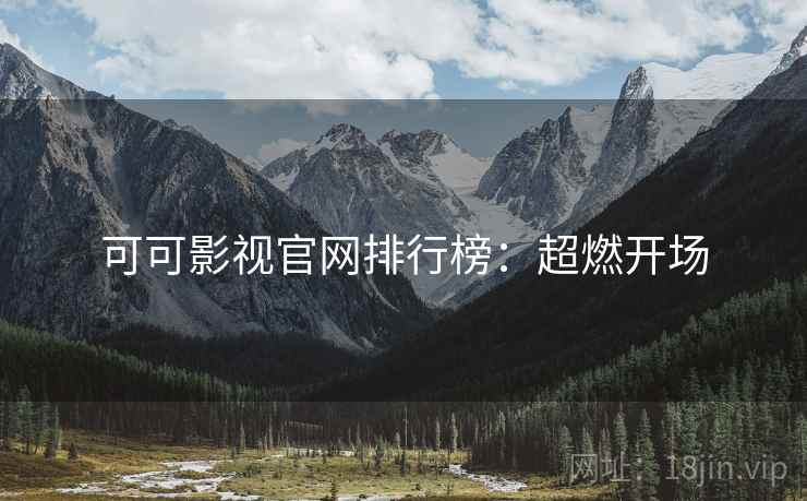 可可影视官网排行榜：超燃开场