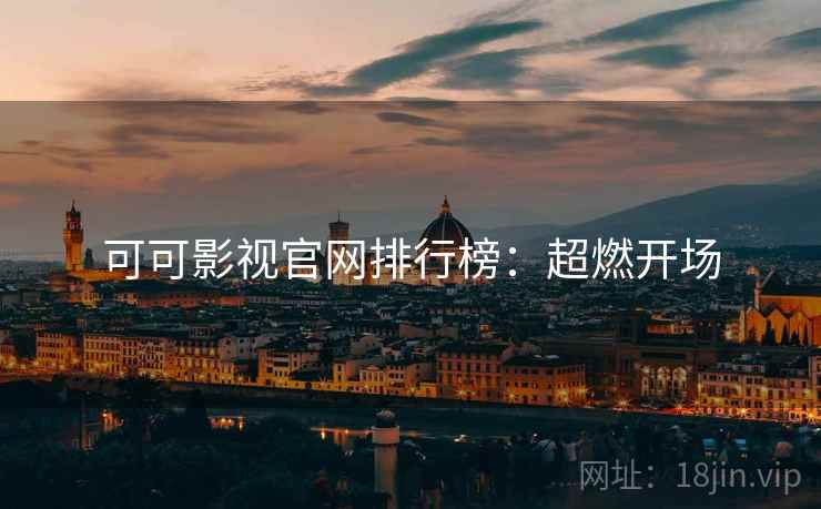 可可影视官网排行榜：超燃开场