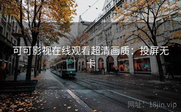 可可影视在线观看超清画质：投屏无卡