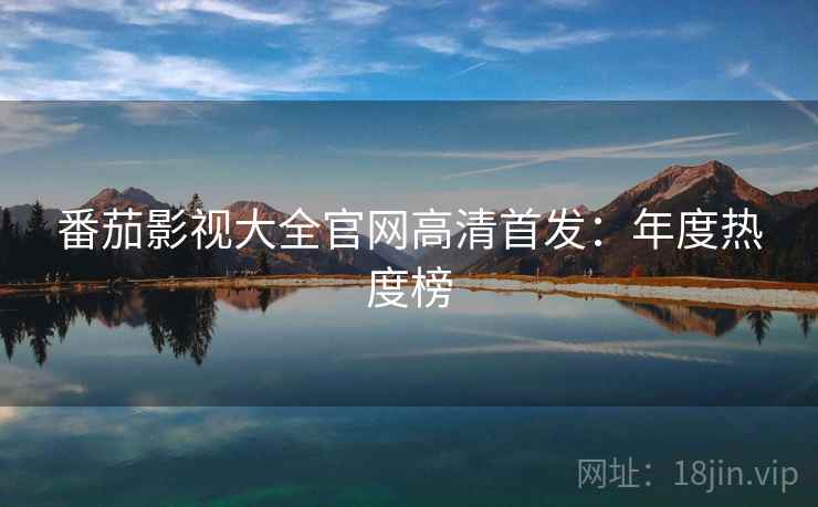 番茄影视大全官网高清首发：年度热度榜