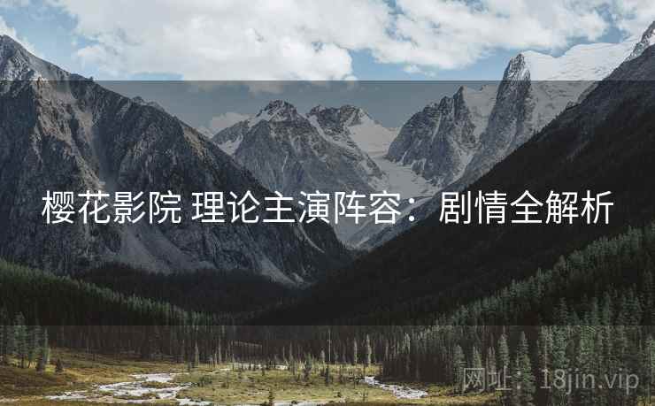 樱花影院 理论主演阵容：剧情全解析