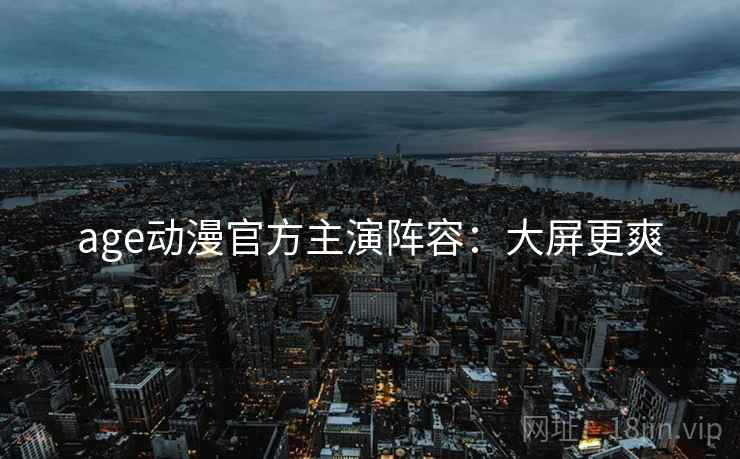 age动漫官方主演阵容：大屏更爽