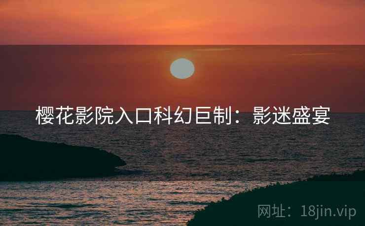 樱花影院入口科幻巨制：影迷盛宴