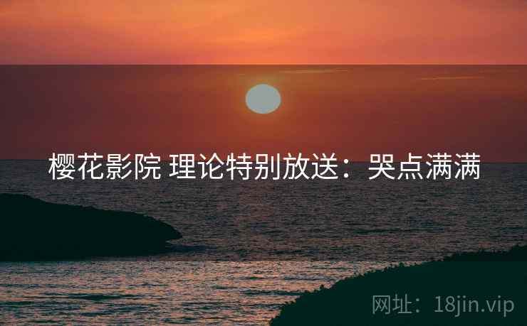 樱花影院 理论特别放送：哭点满满