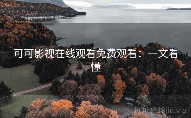 可可影视在线观看免费观看：一文看懂