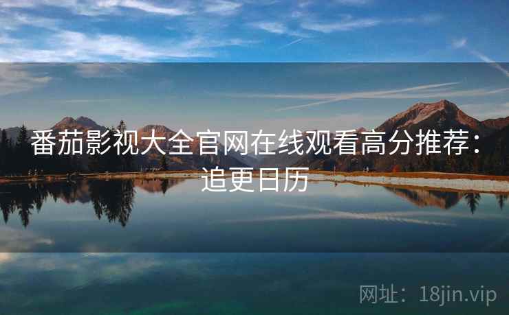 番茄影视大全官网在线观看高分推荐：追更日历