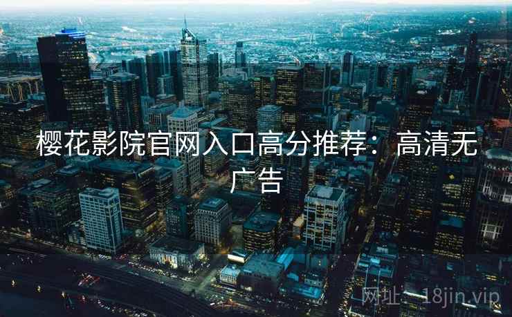 樱花影院官网入口高分推荐：高清无广告