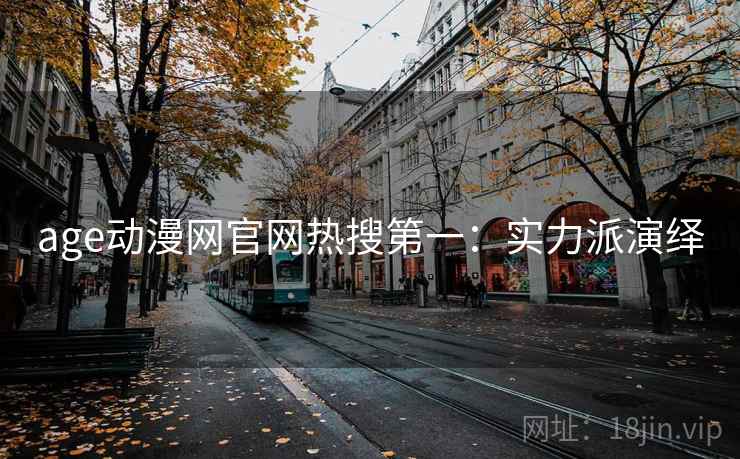 age动漫网官网热搜第一：实力派演绎