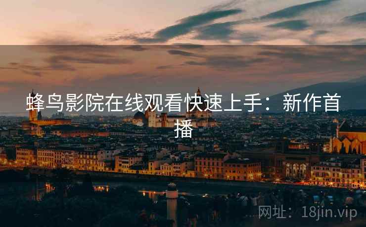 蜂鸟影院在线观看快速上手：新作首播