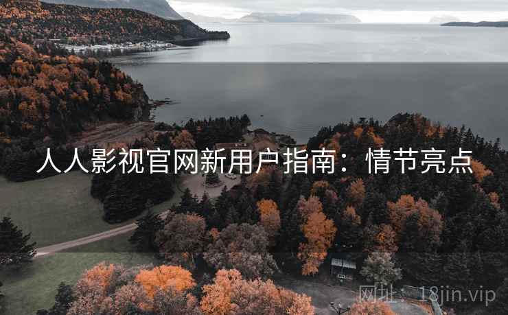 人人影视官网新用户指南：情节亮点