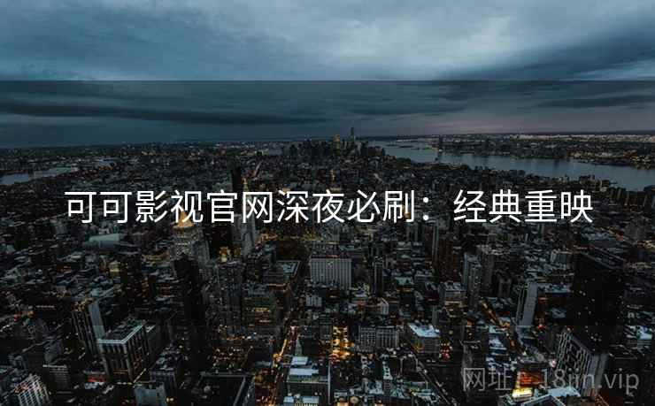 可可影视官网深夜必刷：经典重映