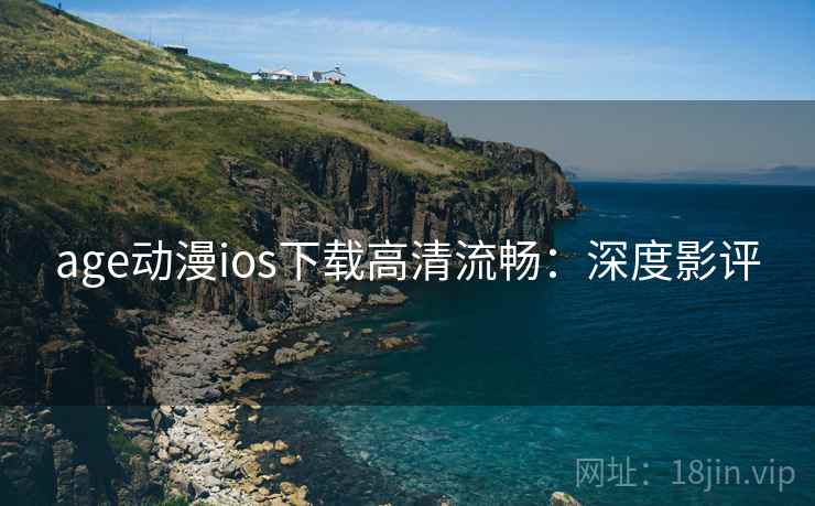 age动漫ios下载高清流畅：深度影评