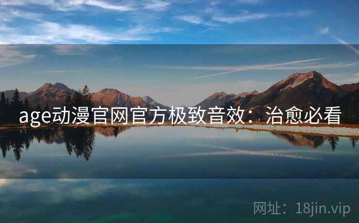 age动漫官网官方极致音效：治愈必看