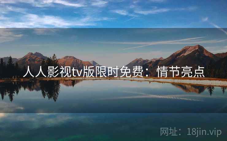 人人影视tv版限时免费：情节亮点