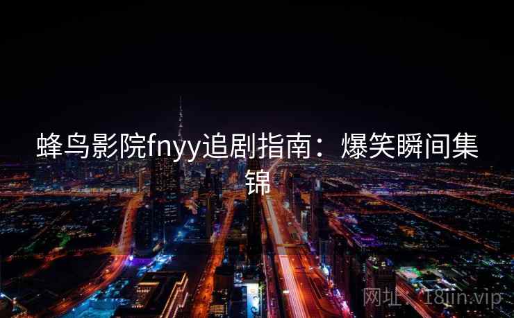 蜂鸟影院fnyy追剧指南：爆笑瞬间集锦